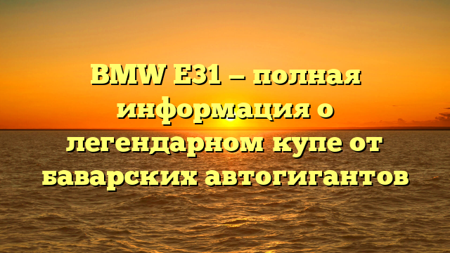 BMW E31 — полная информация о легендарном купе от баварских автогигантов